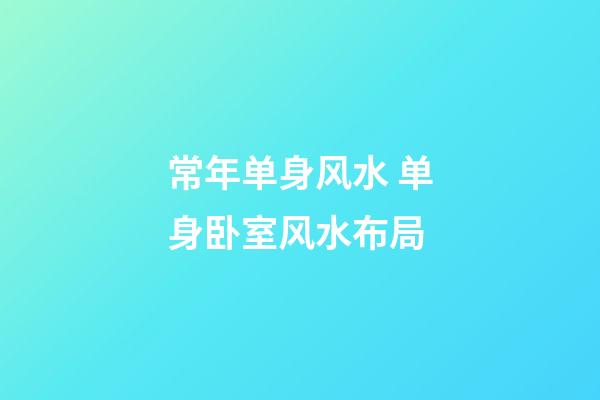 常年单身风水 单身卧室风水布局